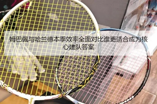 姆巴佩与哈兰德本季效率全面对比谁更适合成为核心建队答案