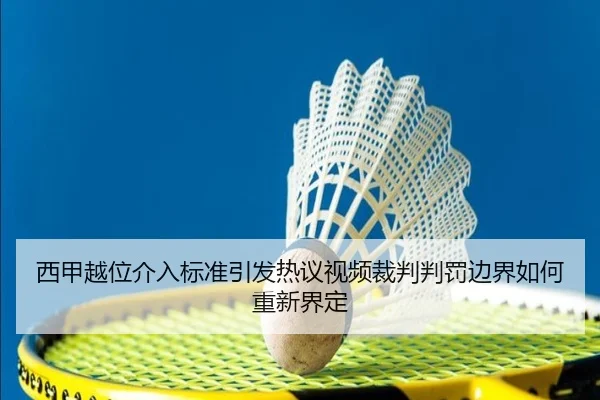 西甲越位介入标准引发热议视频裁判判罚边界如何重新界定