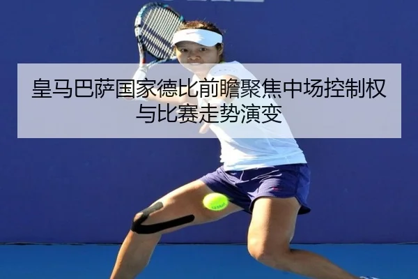 皇马巴萨国家德比前瞻聚焦中场控制权与比赛走势演变