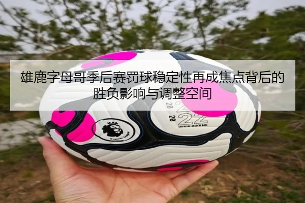 雄鹿字母哥季后赛罚球稳定性再成焦点背后的胜负影响与调整空间