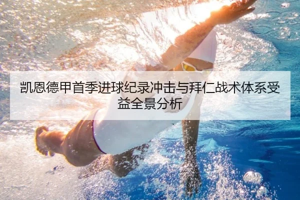 凯恩德甲首季进球纪录冲击与拜仁战术体系受益全景分析