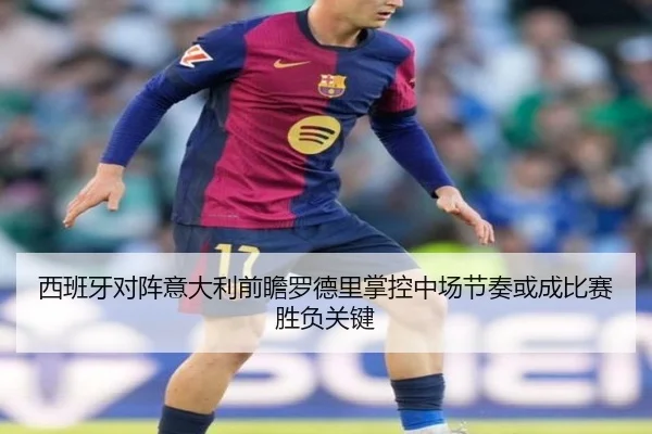 西班牙对阵意大利前瞻罗德里掌控中场节奏或成比赛胜负关键