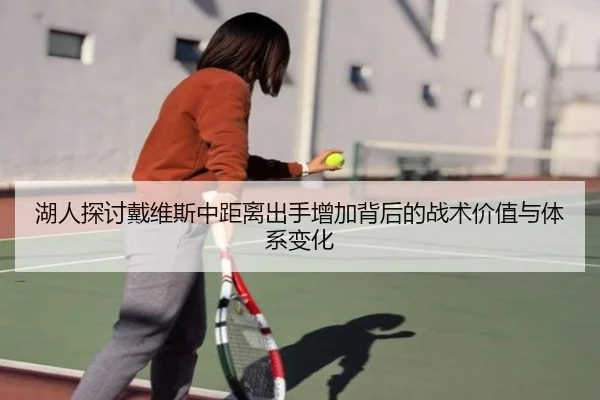 湖人探讨戴维斯中距离出手增加背后的战术价值与体系变化