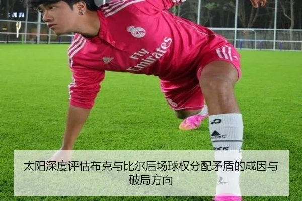 太阳深度评估布克与比尔后场球权分配矛盾的成因与破局方向