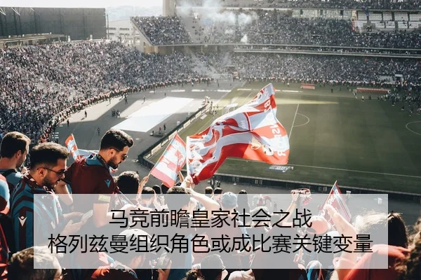 马竞前瞻皇家社会之战 格列兹曼组织角色或成比赛关键变量