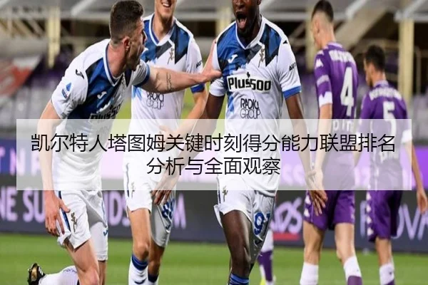 凯尔特人塔图姆关键时刻得分能力联盟排名分析与全面观察