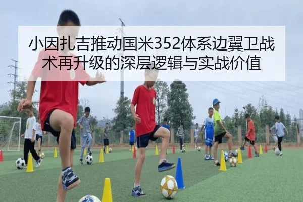 小因扎吉推动国米352体系边翼卫战术再升级的深层逻辑与实战价值