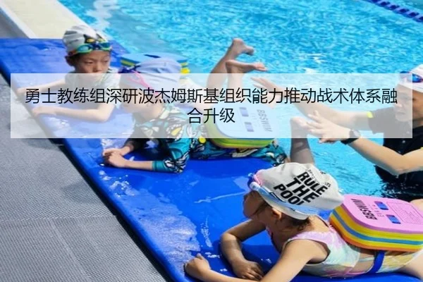 勇士教练组深研波杰姆斯基组织能力推动战术体系融合升级