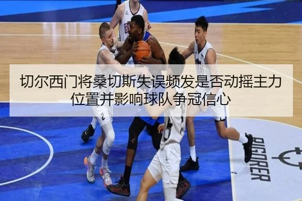 切尔西门将桑切斯失误频发是否动摇主力位置并影响球队争冠信心