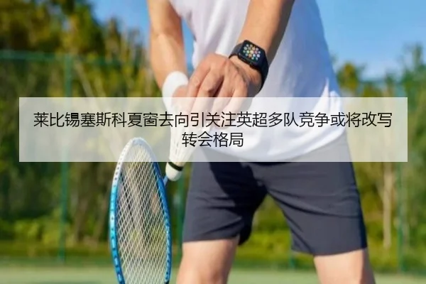 莱比锡塞斯科夏窗去向引关注英超多队竞争或将改写转会格局