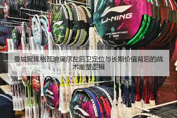 曼城聚焦格瓦迪奥尔左后卫定位与长期价值背后的战术重塑逻辑
