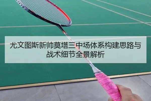 尤文图斯新帅莫塔三中场体系构建思路与战术细节全景解析