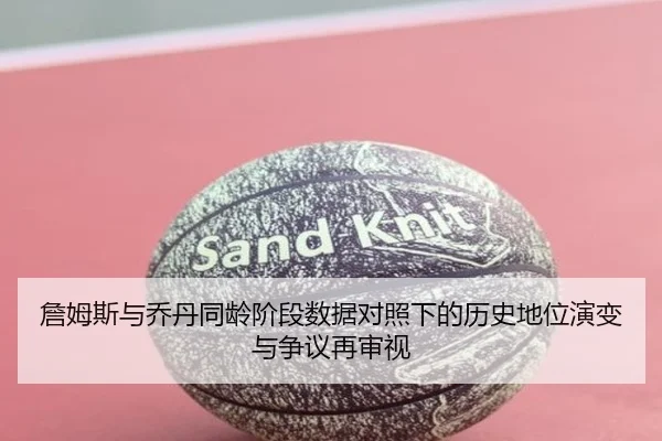 詹姆斯与乔丹同龄阶段数据对照下的历史地位演变与争议再审视