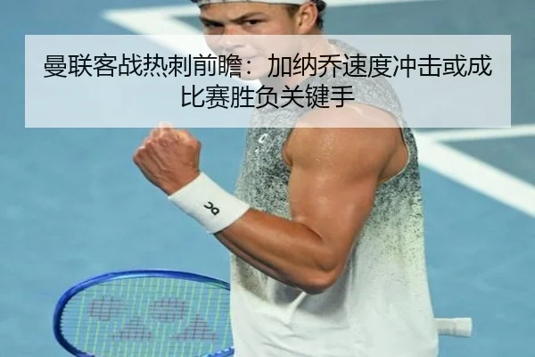 曼联客战热刺前瞻：加纳乔速度冲击或成比赛胜负关键手